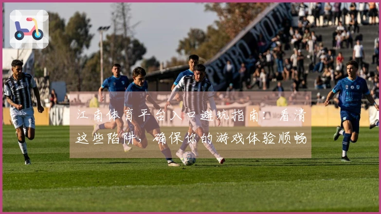 江南体育平台入口避坑指南：看清这些陷阱，确保你的游戏体验顺畅无忧