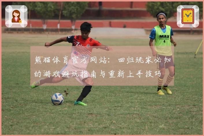 熊猫体育官方网站：回归玩家必知的游戏避坑指南与重新上手技巧