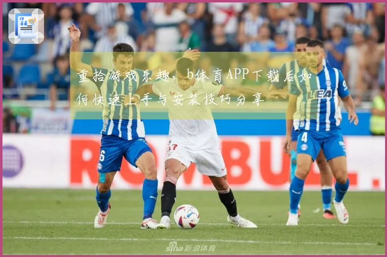 重拾游戏乐趣，b体育APP下载后如何快速上手与安装技巧分享