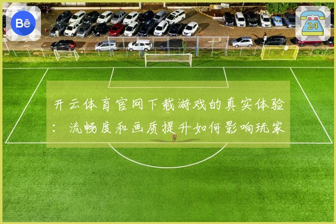 开云体育官网下载游戏的真实体验：流畅度和画质提升如何影响玩家满意度