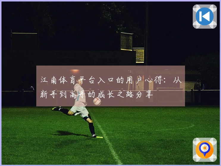 江南体育平台入口的用户心得：从新手到高手的成长之路分享