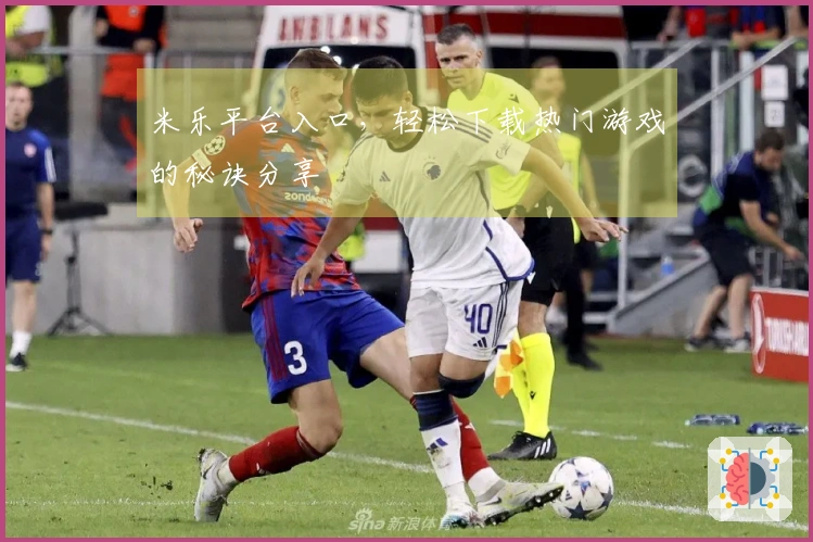 米乐平台入口，轻松下载热门游戏的秘诀分享