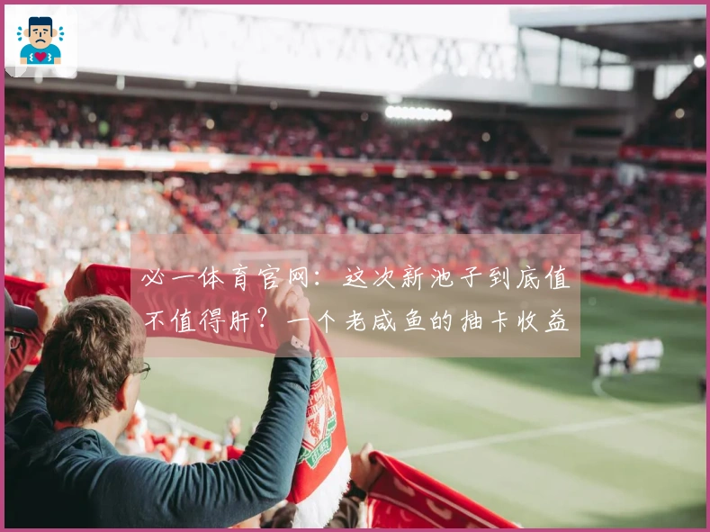 必一体育官网：这次新池子到底值不值得肝？一个老咸鱼的抽卡收益分析