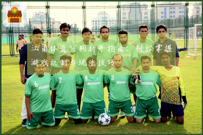 江南体育官网新手指南：轻松掌握游戏机制与玩法技巧