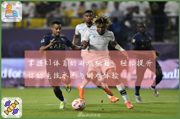 掌握k1体育的游戏秘籍，轻松提升你的竞技水平与游戏体验
